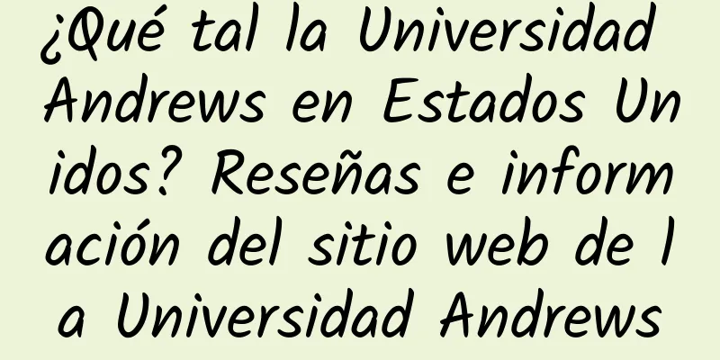 ¿Qué tal la Universidad Andrews en Estados Unidos? Reseñas e información del sitio web de la Universidad Andrews