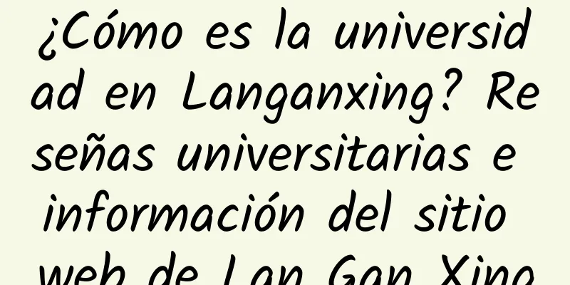 ¿Cómo es la universidad en Langanxing? Reseñas universitarias e información del sitio web de Lan Gan Xing