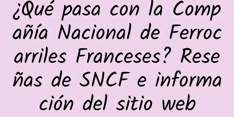 ¿Qué pasa con la Compañía Nacional de Ferrocarriles Franceses? Reseñas de SNCF e información del sitio web