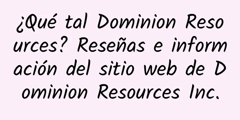 ¿Qué tal Dominion Resources? Reseñas e información del sitio web de Dominion Resources Inc.