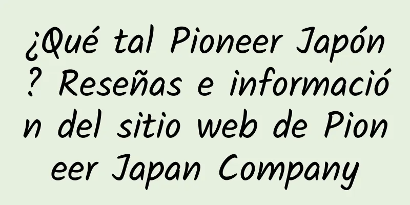 ¿Qué tal Pioneer Japón? Reseñas e información del sitio web de Pioneer Japan Company