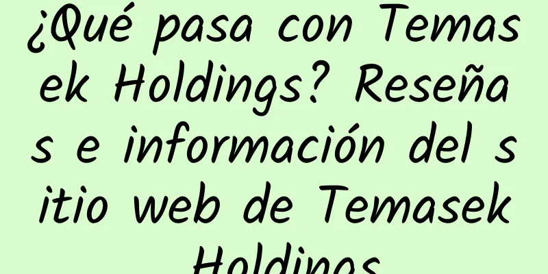 ¿Qué pasa con Temasek Holdings? Reseñas e información del sitio web de Temasek Holdings