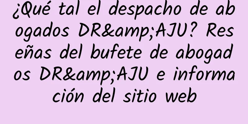 ¿Qué tal el despacho de abogados DR&AJU? Reseñas del bufete de abogados DR&AJU e información del sitio web