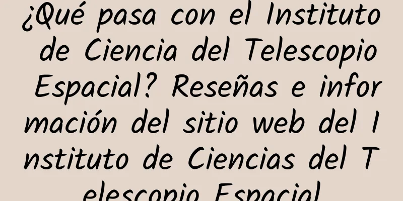 ¿Qué pasa con el Instituto de Ciencia del Telescopio Espacial? Reseñas e información del sitio web del Instituto de Ciencias del Telescopio Espacial