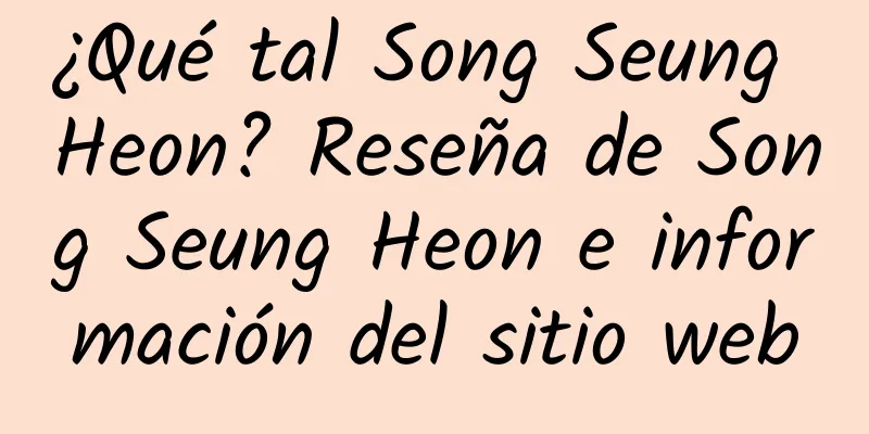 ¿Qué tal Song Seung Heon? Reseña de Song Seung Heon e información del sitio web