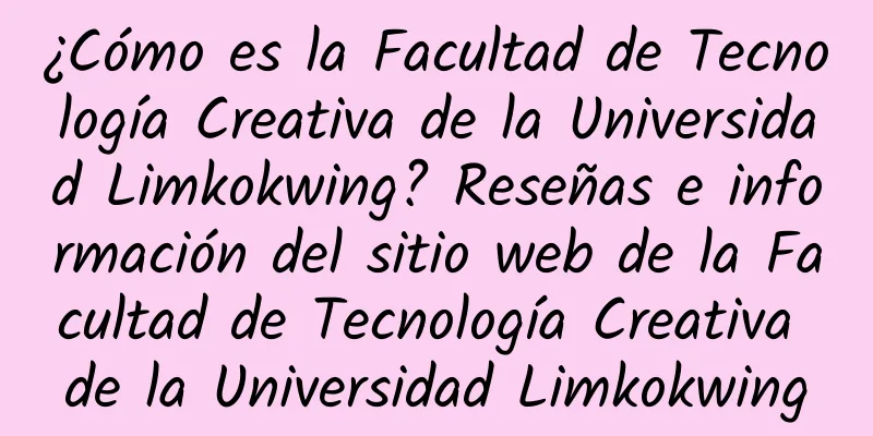 ¿Cómo es la Facultad de Tecnología Creativa de la Universidad Limkokwing? Reseñas e información del sitio web de la Facultad de Tecnología Creativa de la Universidad Limkokwing