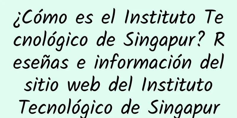 ¿Cómo es el Instituto Tecnológico de Singapur? Reseñas e información del sitio web del Instituto Tecnológico de Singapur