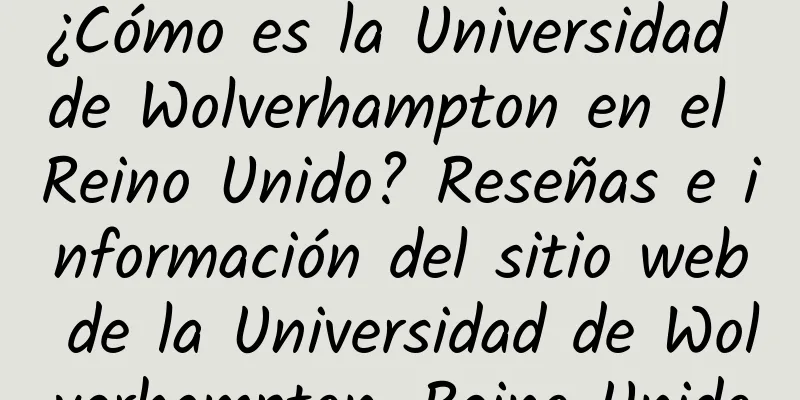 ¿Cómo es la Universidad de Wolverhampton en el Reino Unido? Reseñas e información del sitio web de la Universidad de Wolverhampton, Reino Unido