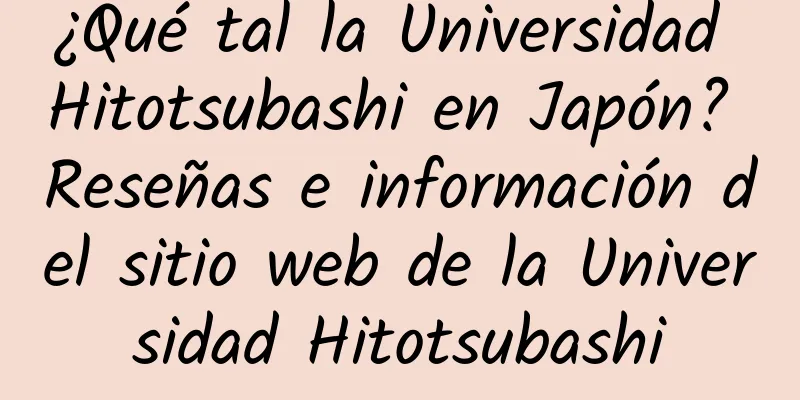 ¿Qué tal la Universidad Hitotsubashi en Japón? Reseñas e información del sitio web de la Universidad Hitotsubashi