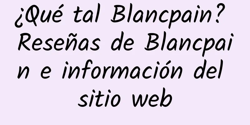 ¿Qué tal Blancpain? Reseñas de Blancpain e información del sitio web