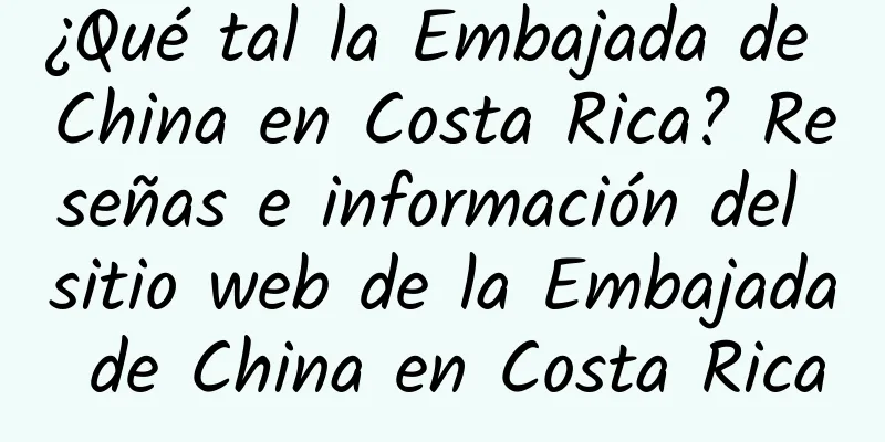 ¿Qué tal la Embajada de China en Costa Rica? Reseñas e información del sitio web de la Embajada de China en Costa Rica