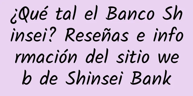 ¿Qué tal el Banco Shinsei? Reseñas e información del sitio web de Shinsei Bank
