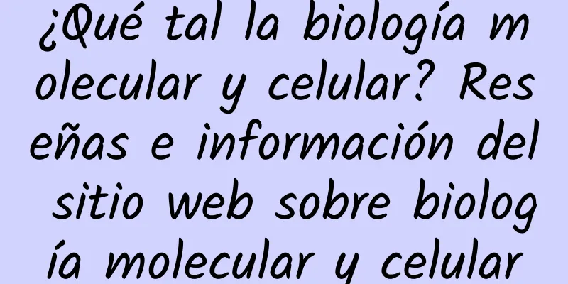 ¿Qué tal la biología molecular y celular? Reseñas e información del sitio web sobre biología molecular y celular