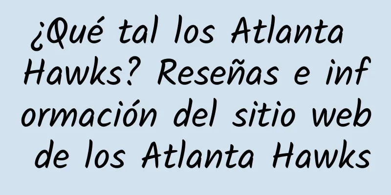 ¿Qué tal los Atlanta Hawks? Reseñas e información del sitio web de los Atlanta Hawks