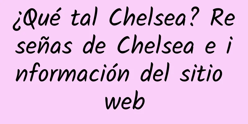 ¿Qué tal Chelsea? Reseñas de Chelsea e información del sitio web