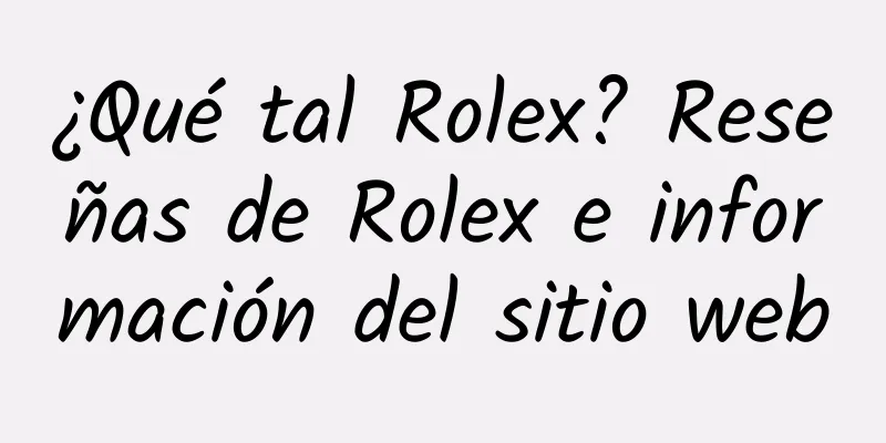 ¿Qué tal Rolex? Reseñas de Rolex e información del sitio web