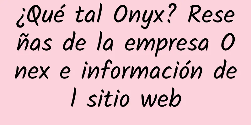 ¿Qué tal Onyx? Reseñas de la empresa Onex e información del sitio web