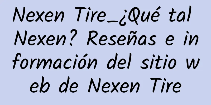 Nexen Tire_¿Qué tal Nexen? Reseñas e información del sitio web de Nexen Tire