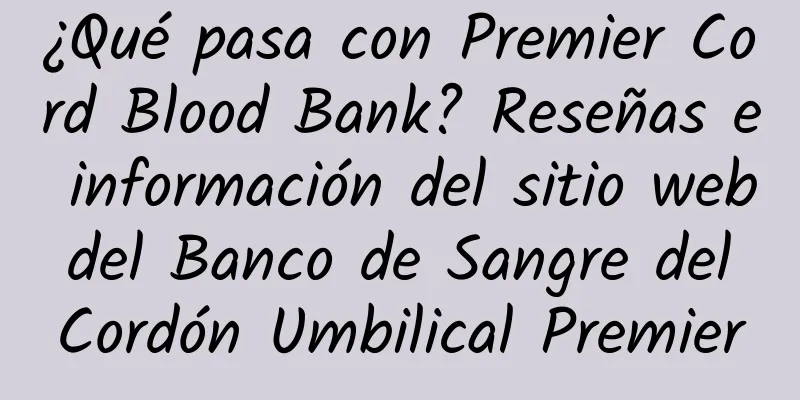 ¿Qué pasa con Premier Cord Blood Bank? Reseñas e información del sitio web del Banco de Sangre del Cordón Umbilical Premier