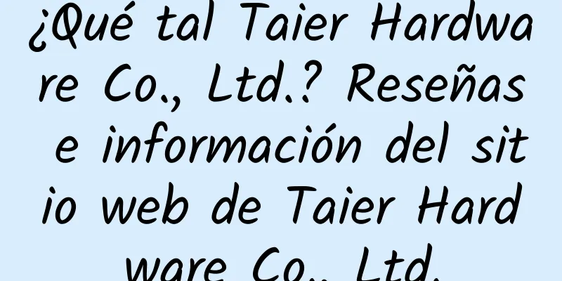 ¿Qué tal Taier Hardware Co., Ltd.? Reseñas e información del sitio web de Taier Hardware Co., Ltd.