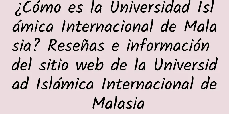¿Cómo es la Universidad Islámica Internacional de Malasia? Reseñas e información del sitio web de la Universidad Islámica Internacional de Malasia