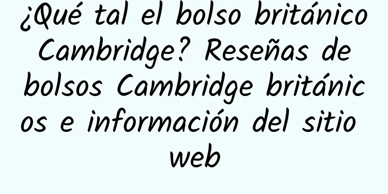¿Qué tal el bolso británico Cambridge? Reseñas de bolsos Cambridge británicos e información del sitio web