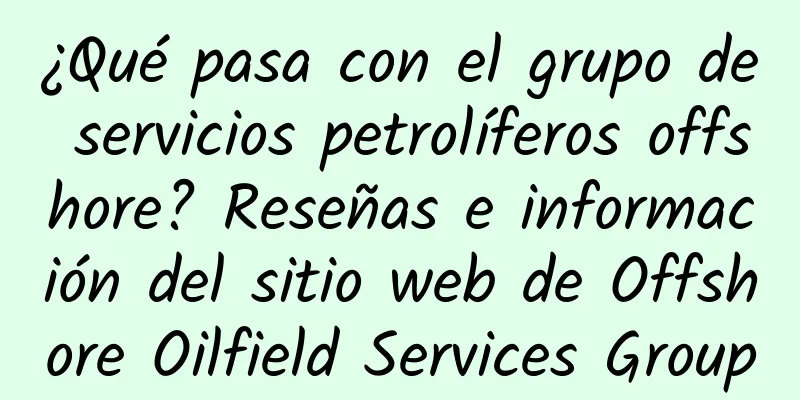 ¿Qué pasa con el grupo de servicios petrolíferos offshore? Reseñas e información del sitio web de Offshore Oilfield Services Group