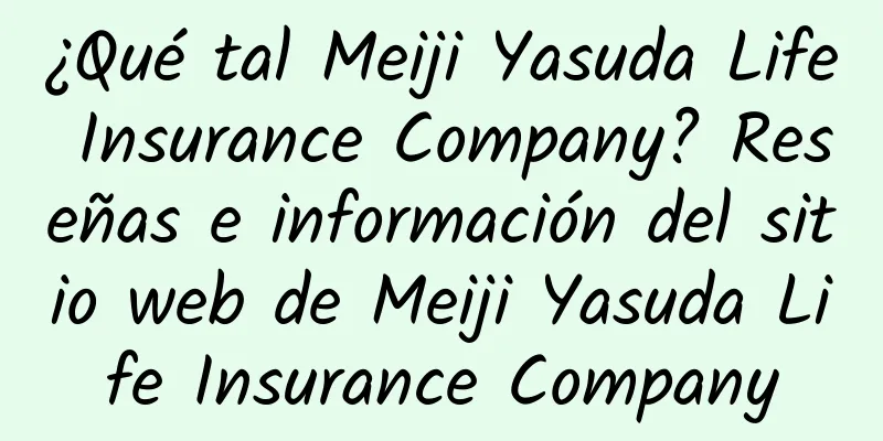¿Qué tal Meiji Yasuda Life Insurance Company? Reseñas e información del sitio web de Meiji Yasuda Life Insurance Company