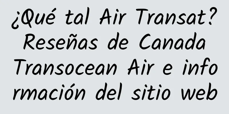 ¿Qué tal Air Transat? Reseñas de Canada Transocean Air e información del sitio web