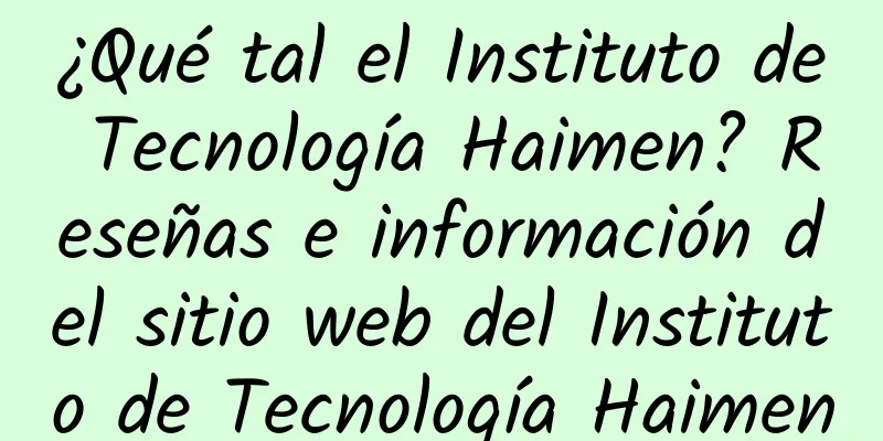 ¿Qué tal el Instituto de Tecnología Haimen? Reseñas e información del sitio web del Instituto de Tecnología Haimen