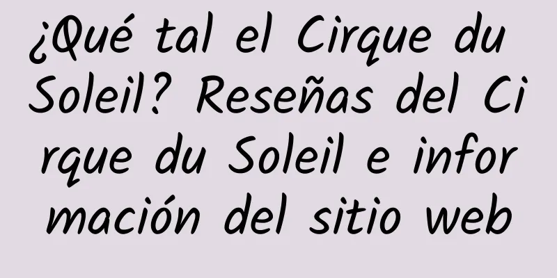 ¿Qué tal el Cirque du Soleil? Reseñas del Cirque du Soleil e información del sitio web