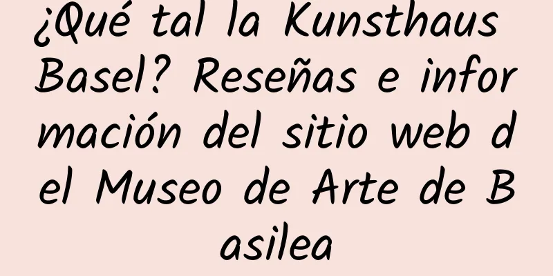 ¿Qué tal la Kunsthaus Basel? Reseñas e información del sitio web del Museo de Arte de Basilea