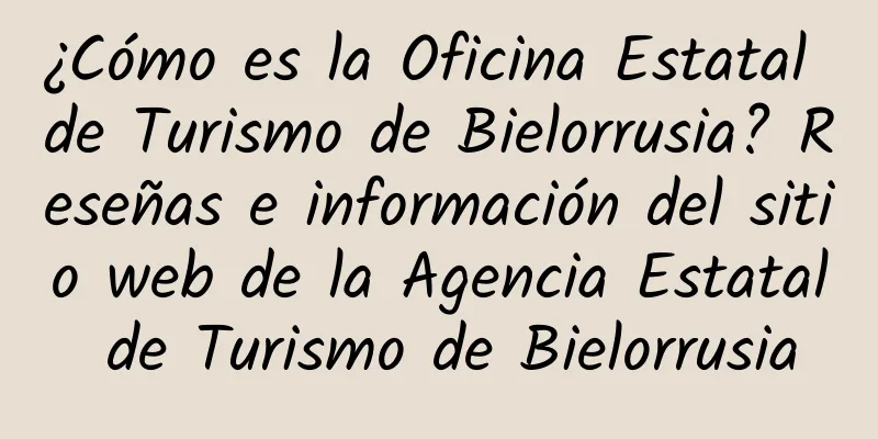 ¿Cómo es la Oficina Estatal de Turismo de Bielorrusia? Reseñas e información del sitio web de la Agencia Estatal de Turismo de Bielorrusia