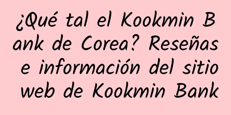 ¿Qué tal el Kookmin Bank de Corea? Reseñas e información del sitio web de Kookmin Bank