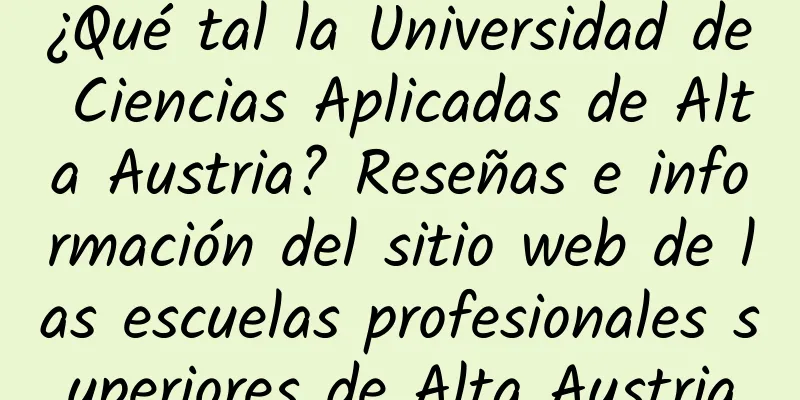 ¿Qué tal la Universidad de Ciencias Aplicadas de Alta Austria? Reseñas e información del sitio web de las escuelas profesionales superiores de Alta Austria