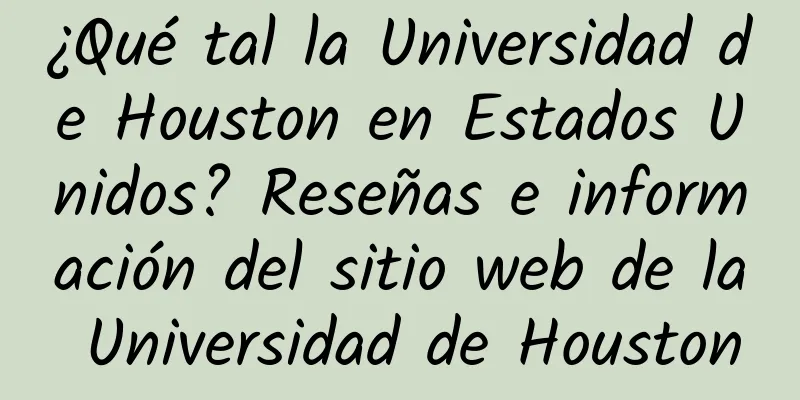 ¿Qué tal la Universidad de Houston en Estados Unidos? Reseñas e información del sitio web de la Universidad de Houston