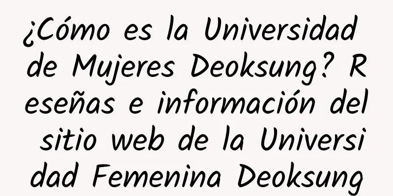 ¿Cómo es la Universidad de Mujeres Deoksung? Reseñas e información del sitio web de la Universidad Femenina Deoksung