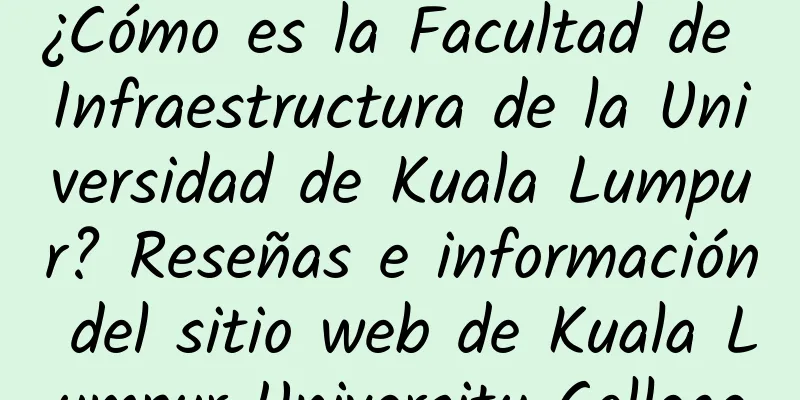 ¿Cómo es la Facultad de Infraestructura de la Universidad de Kuala Lumpur? Reseñas e información del sitio web de Kuala Lumpur University College