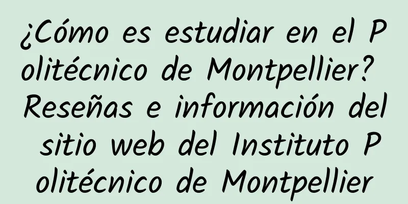 ¿Cómo es estudiar en el Politécnico de Montpellier? Reseñas e información del sitio web del Instituto Politécnico de Montpellier