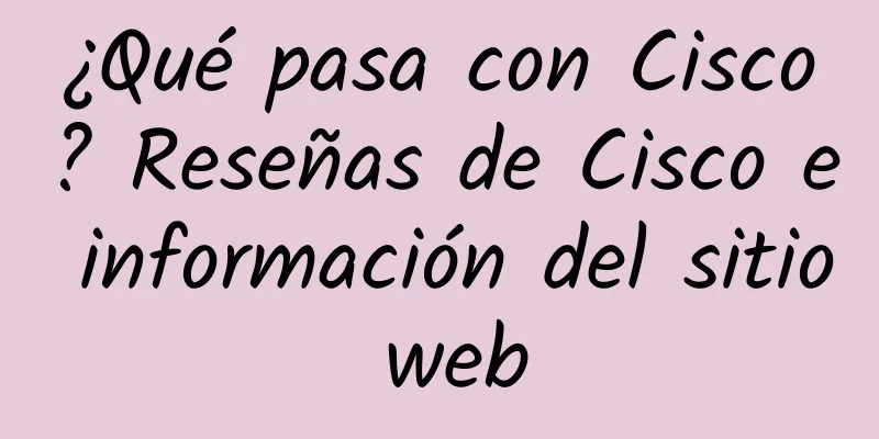¿Qué pasa con Cisco? Reseñas de Cisco e información del sitio web