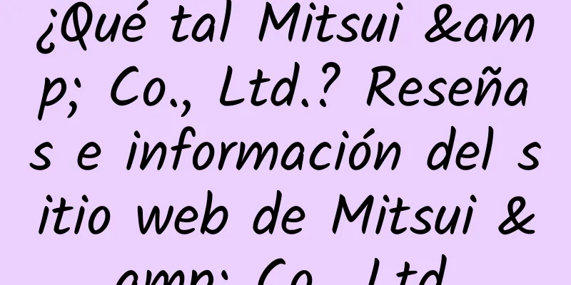 ¿Qué tal Mitsui & Co., Ltd.? Reseñas e información del sitio web de Mitsui & Co., Ltd.