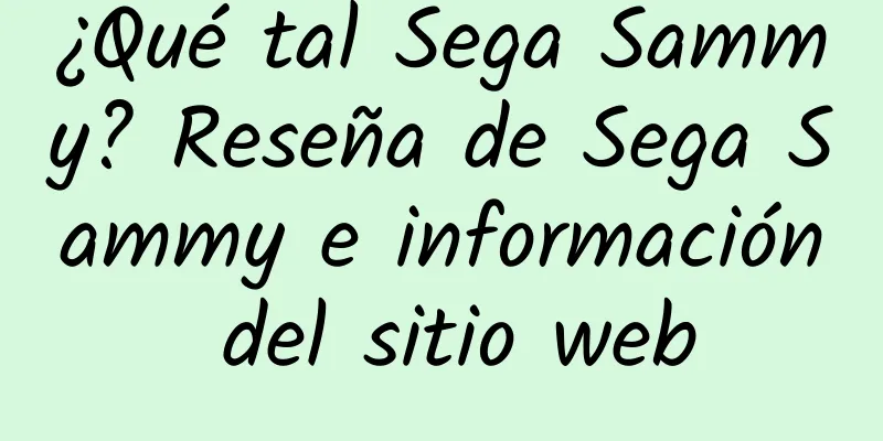 ¿Qué tal Sega Sammy? Reseña de Sega Sammy e información del sitio web
