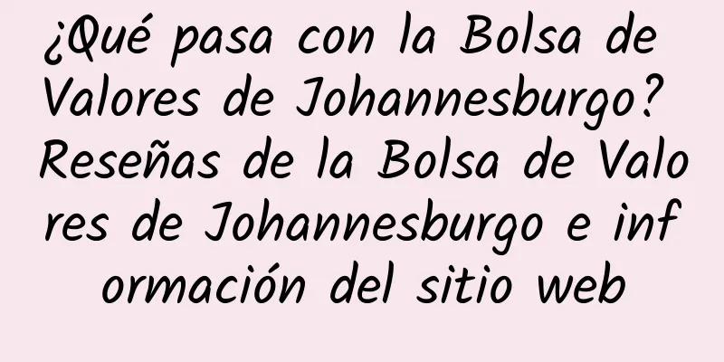 ¿Qué pasa con la Bolsa de Valores de Johannesburgo? Reseñas de la Bolsa de Valores de Johannesburgo e información del sitio web