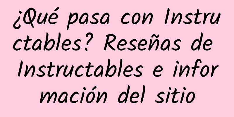 ¿Qué pasa con Instructables? Reseñas de Instructables e información del sitio