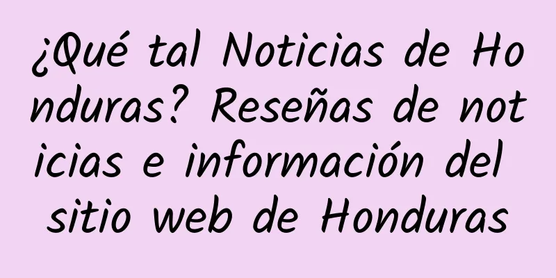 ¿Qué tal Noticias de Honduras? Reseñas de noticias e información del sitio web de Honduras