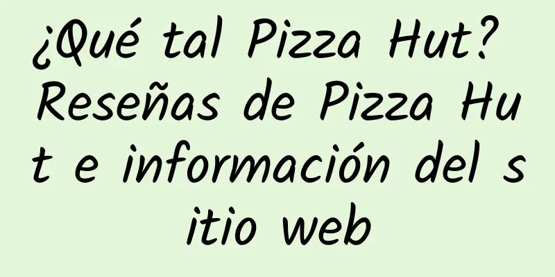 ¿Qué tal Pizza Hut? Reseñas de Pizza Hut e información del sitio web