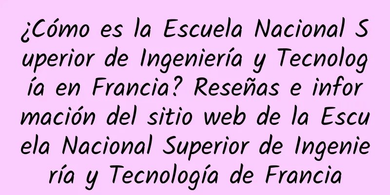 ¿Cómo es la Escuela Nacional Superior de Ingeniería y Tecnología en Francia? Reseñas e información del sitio web de la Escuela Nacional Superior de Ingeniería y Tecnología de Francia