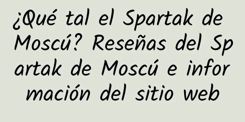 ¿Qué tal el Spartak de Moscú? Reseñas del Spartak de Moscú e información del sitio web