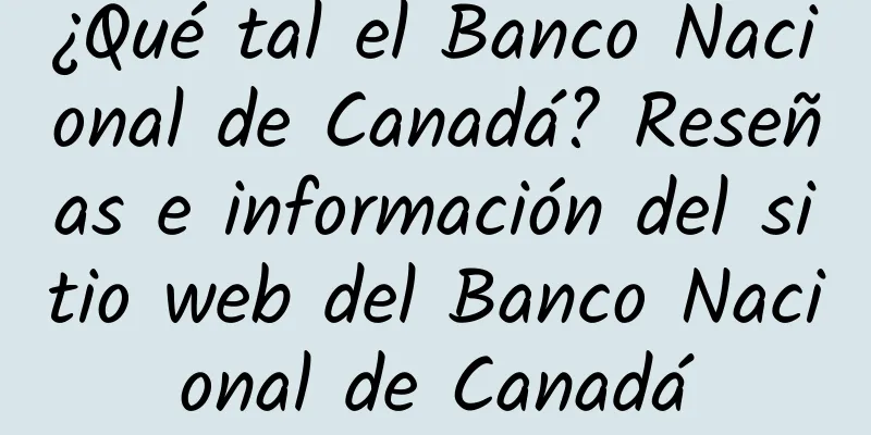 ¿Qué tal el Banco Nacional de Canadá? Reseñas e información del sitio web del Banco Nacional de Canadá