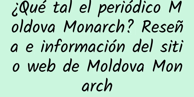 ¿Qué tal el periódico Moldova Monarch? Reseña e información del sitio web de Moldova Monarch